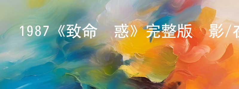 1987《致命誘惑》完整版電影/在線觀看/百度云-美劇天堂 陳榮真的blog